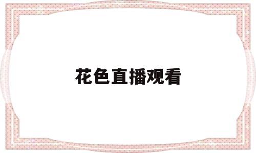 花色直播观看(花色直播观看217)
