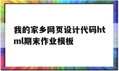 我的家乡网页设计代码html期末作业模板的简单介绍