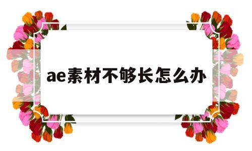 ae素材不够长怎么办(ae中素材太短怎么拉长时间)