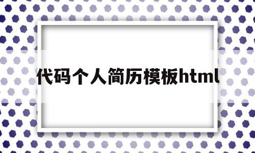 代码个人简历模板html(代码个人简历模板html静态模板)