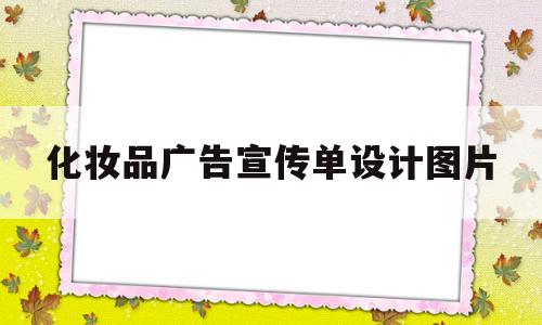 化妆品广告宣传单设计图片(化妆品广告宣传单设计图片素材)