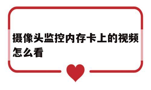 摄像头监控内存卡上的视频怎么看(摄像头监控内存卡上的视频怎么看回放)