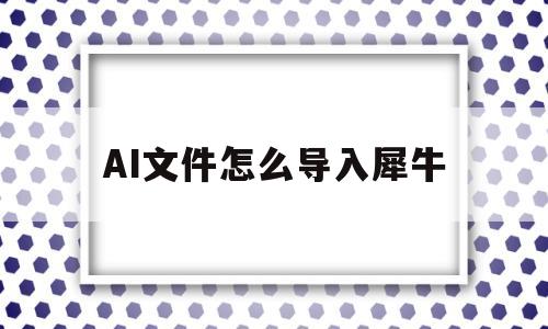AI文件怎么导入犀牛(ai文件怎么导入犀牛模型)