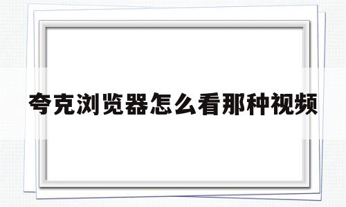 夸克浏览器怎么看那种视频(夸克浏览器看过的视频缓存在哪里)
