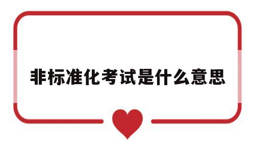 非标准化考试是什么意思(非标准化考试是什么意思呀)