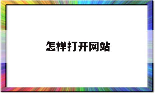 怎样打开网站(怎样打开网站的主页地址)