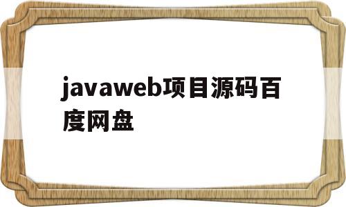 javaweb项目源码百度网盘(java web项目源码 百度网盘)