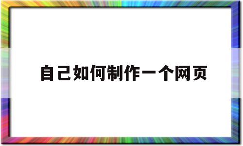 自己如何制作一个网页(自己如何制作一个网页主题动漫)