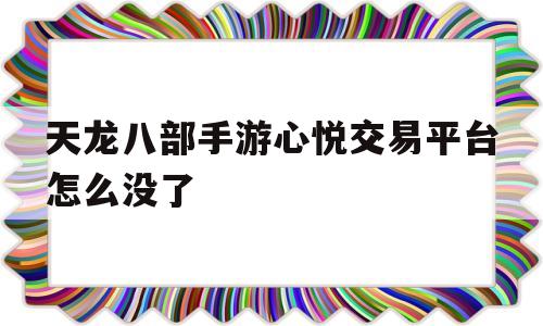 天龙八部手游心悦交易平台怎么没了(天龙八部手游心悦交易平台什么时候开)