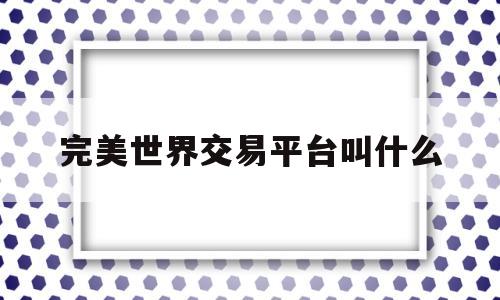 完美世界交易平台叫什么(完美世界游戏官方交易平台)