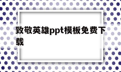 致敬英雄ppt模板免费下载(致敬英雄ppt模板免费下载网站)