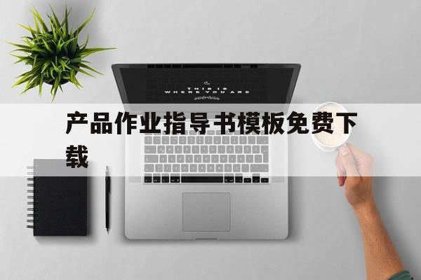 产品作业指导书模板免费下载(产品作业指导书模板免费下载网站)