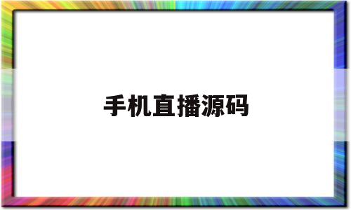 手机直播源码(手机直播源码怎么用)