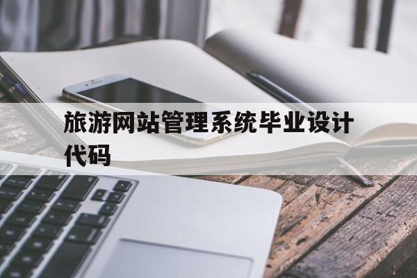 旅游网站管理系统毕业设计代码的简单介绍