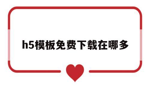 h5模板免费下载在哪多(h5模板免费下载在哪多个软件)