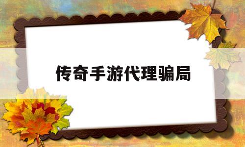 传奇手游代理骗局(手游传奇游戏代理平台)