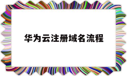 华为云注册域名流程(华为云注册的域名如何备案且绑定到阿里服务器)