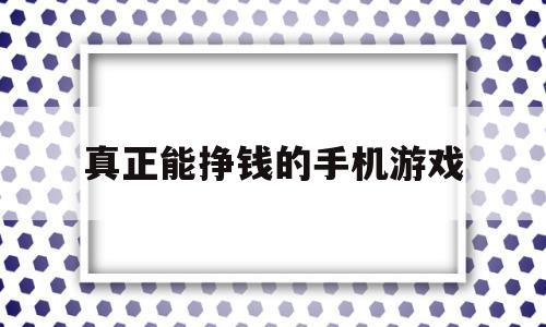 真正能挣钱的手机游戏(真正能挣钱的手机游戏 无广告)