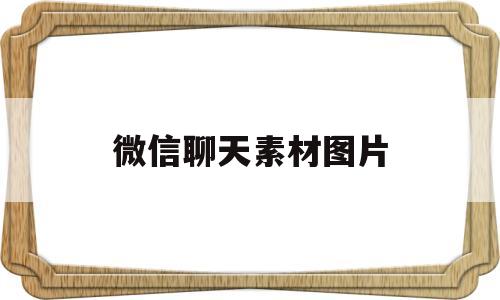 微信聊天素材图片(微信聊天素材图片 对话框)