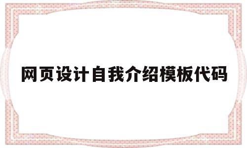 网页设计自我介绍模板代码(网页设计自我介绍模板代码怎么写)