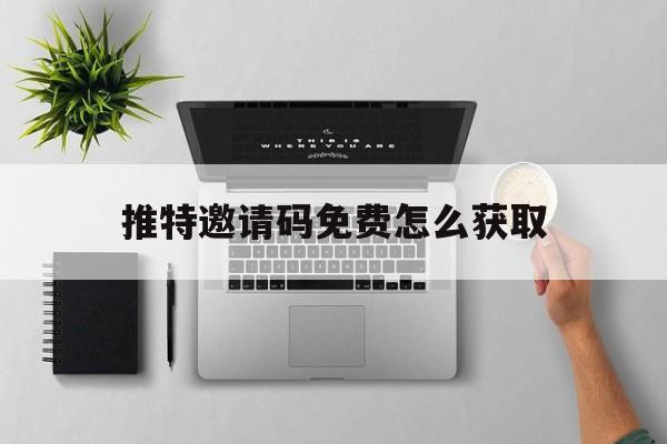 推特邀请码免费怎么获取(推特官网twitter邀请码)