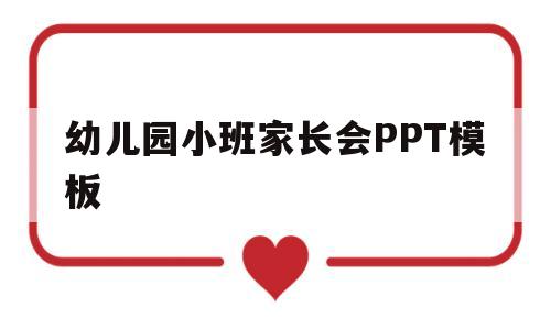 幼儿园小班家长会PPT模板(幼儿园小班家长会ppt模板免费下载)