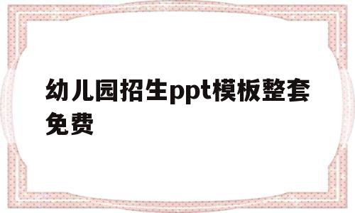 幼儿园招生ppt模板整套免费(幼儿园招生ppt模板整套免费图片)