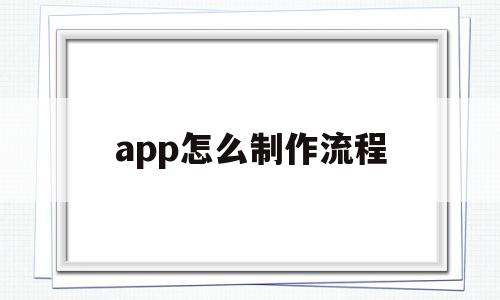 app怎么制作流程(怎样制作app软件教程)