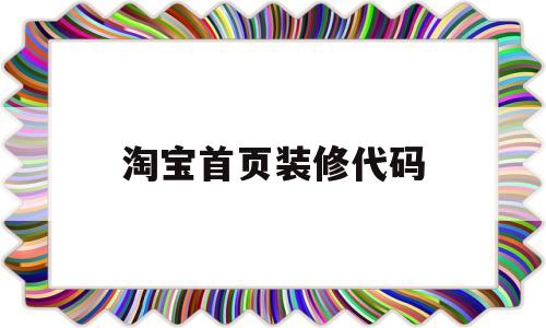 淘宝首页装修代码(淘宝首页装修代码网站那个好用)