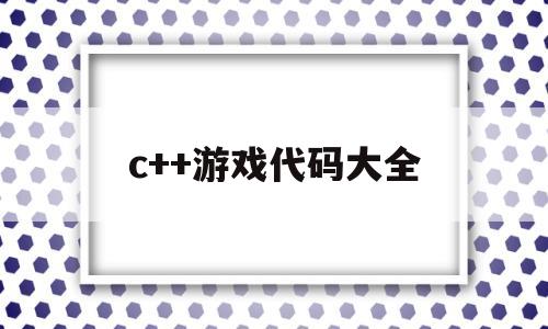 c++游戏代码大全(c++小游戏代码大全)