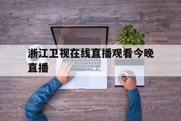 浙江卫视在线直播观看今晚直播(浙江卫视在线直播观看今晚直播节目)