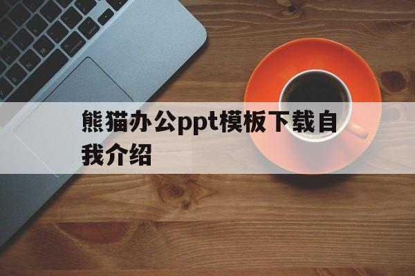 熊猫办公ppt模板下载自我介绍(ppt模板免费下载 素材熊猫办公)