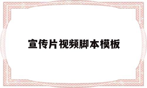 宣传片视频脚本模板(宣传片脚本文案经典范例文库)