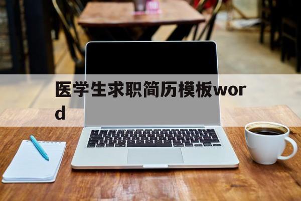 医学生求职简历模板word(临床医学生求职简历模板word)