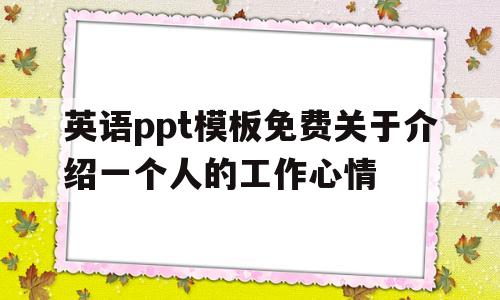 英语ppt模板免费关于介绍一个人的工作心情的简单介绍