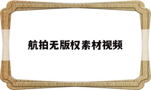 航拍无版权素材视频(航拍无版权素材视频下载)