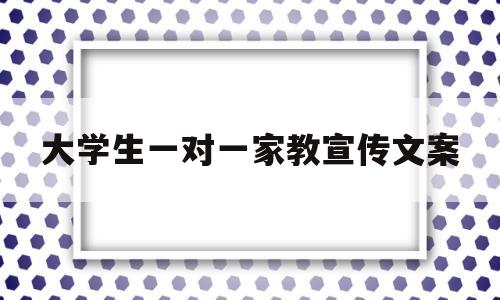 大学生一对一家教宣传文案(大学生一对一家教宣传文案怎么写)