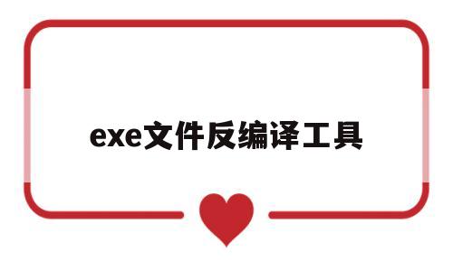exe文件反编译工具(exe反编译工具哪个好)