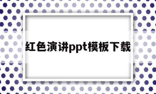 红色演讲ppt模板下载(红色主题演讲稿一等奖ppt)