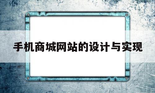 手机商城网站的设计与实现(手机商城网站的设计与实现方案)