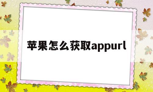 苹果怎么获取appurl(苹果怎么获取apple id)