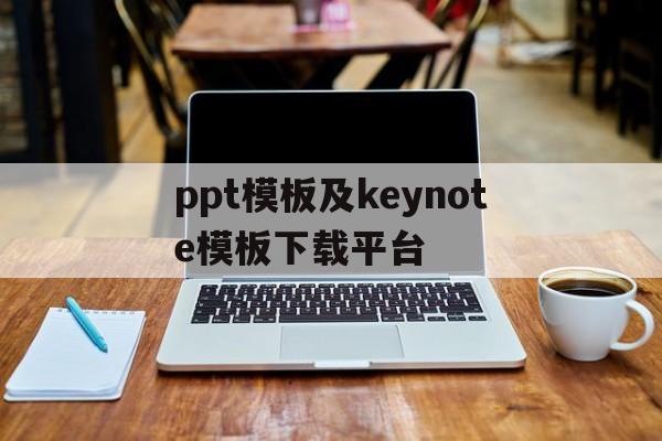 ppt模板及keynote模板下载平台的简单介绍