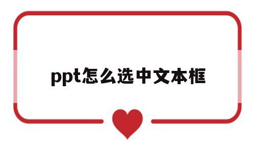ppt怎么选中文本框(如何选中ppt中的文本框)
