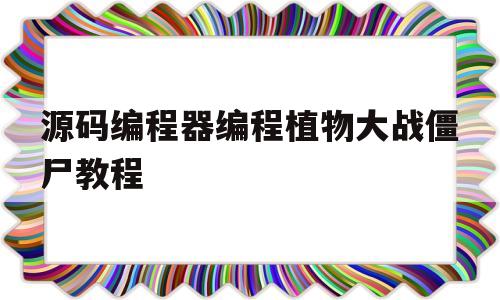 源码编程器编程植物大战僵尸教程(如何用源码编辑器制作植物大战僵尸)