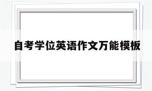 自考学位英语作文万能模板(自考学位英语作文万能模板怎么写)