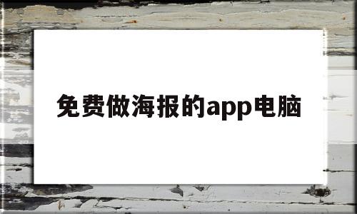 免费做海报的app电脑(电脑上哪些做海报的软件免费)