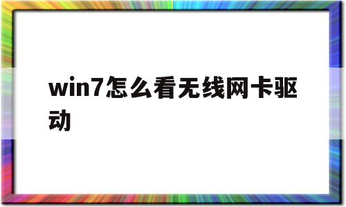 win7怎么看无线网卡驱动(windows7怎么看无线网卡)