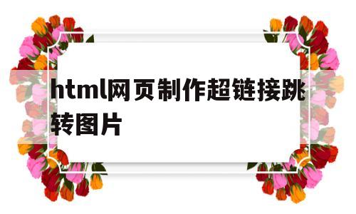 html网页制作超链接跳转图片(html超链接跳转到某一页怎么设置)
