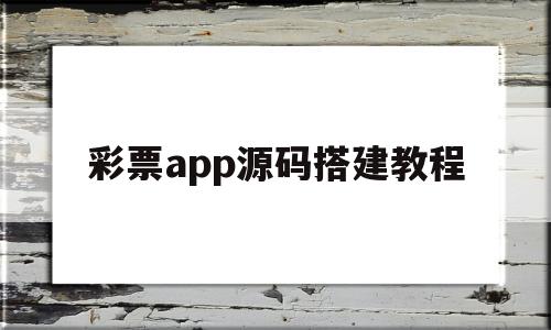 彩票app源码搭建教程(65w的彩票app源码开源揭秘)