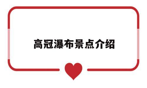 高冠瀑布景点介绍(高冠瀑布一日游攻略)